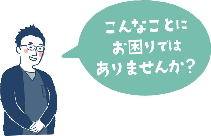 こんなことにお困りではありませんか？